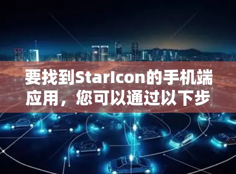 要找到StarIcon的手机端应用,您可以通过以下步骤进行查找 要找到StarIcon的手机端应用,您可以通过以下步骤进行查找