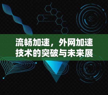 流畅加速，外网加速技术的突破与未来展望