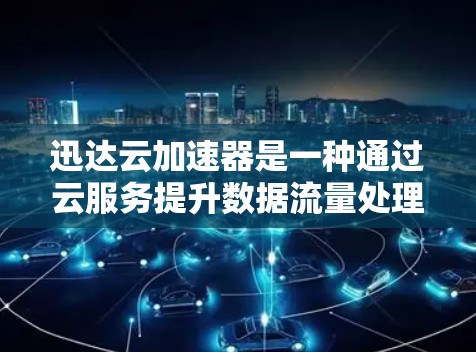 迅达云加速器是一种通过云服务提升数据流量处理能力的工具。网络优化是确保迅达云加速器正常运行和性能稳定的关键环节。以下是一些网络优化的建议，帮助你提升迅达云加速器的网络性能