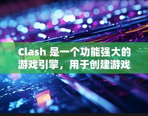 Clash 是一个功能强大的游戏引擎，用于创建游戏世界，如英雄联盟。线路选择是游戏运行时的重要步骤，直接影响游戏的连接速度、稳定性以及用户体验。以下是针对 Clash 线路选择的详细指南