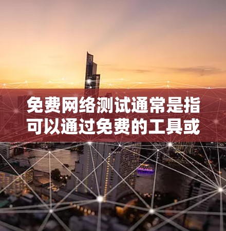免费网络测试通常是指可以通过免费的工具或服务进行的网络测试。以下是一些常见的免费网络测试工具和方法