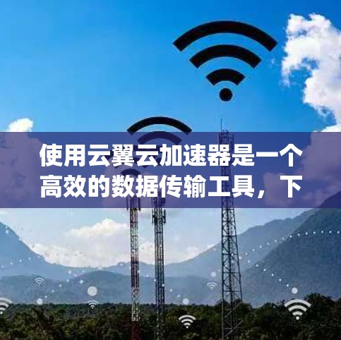 使用云翼云加速器是一个高效的数据传输工具,下面是一步-by-step的教程,帮助你轻松掌握其使用方法 使用云翼云加速器是一个高效的数据传输工具,下面是一步-by-step的教程,帮助你轻松掌握其使用方法