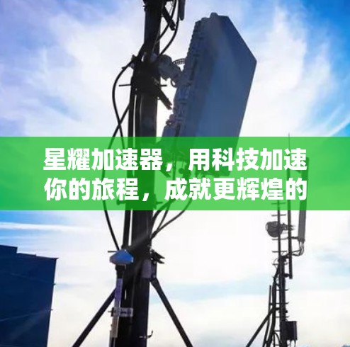星耀加速器,用科技加速你的旅程,成就更辉煌的未来! 星耀加速器,用科技加速你的旅程,成就更辉煌的未来!