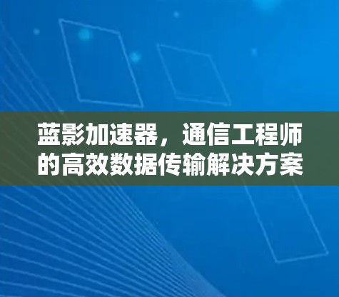 蓝影加速器,通信工程师的高效数据传输解决方案