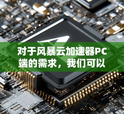 对于风暴云加速器PC端的需求，我们可以推荐一些适合PC用户的云加速工具。以下是一些推荐的选择，包括免费版和付费版的工具