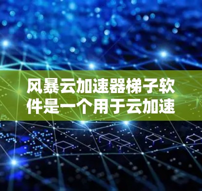 风暴云加速器梯子软件是一个用于云加速的工具,旨在提升用户在云环境中的数据传输效率和性能。以下是对该软件的详细分析和总结