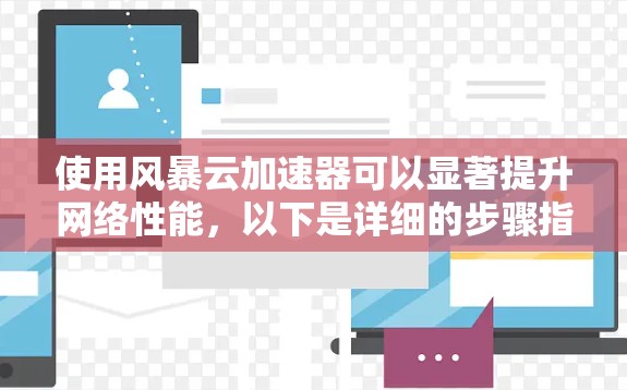 使用风暴云加速器可以显著提升网络性能,以下是详细的步骤指南 使用风暴云加速器可以显著提升网络性能,以下是详细的步骤指南