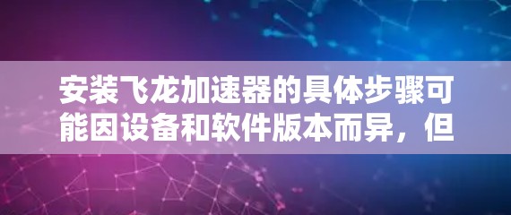 安装飞龙加速器的具体步骤可能因设备和软件版本而异，但通常可以按照以下步骤进行
