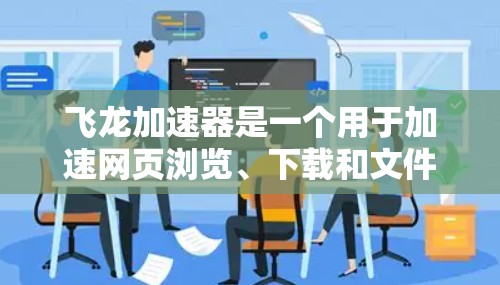 飞龙加速器是一个用于加速网页浏览、下载和文件传输的网络加速工具。以下是使用飞龙加速器的详细教程 飞龙加速器是一个用于加速网页浏览、下载和文件传输的网络加速工具。以下是使用飞龙加速器的详细教程