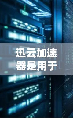迅云加速器是用于加速下载资源的工具，通常包括本地版和海外版。海外加速器可能专门用于加速国际访问，允许用户在海外网站上下载资源。以下是对如何使用迅云加速器海外访问的详细步骤和注意事项的总结
