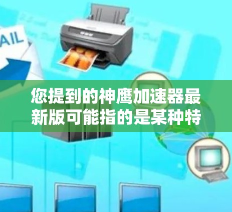 您提到的神鹰加速器最新版可能指的是某种特定的飞行器加速器,具体取决于其背景和用途。如果您指的是飞行器加速器,通常用于提高飞行器的速度或加速飞行。以下是一些可能的相关信息 您提到的神鹰加速器最新版可能指的是某种特定的飞行器加速器,具体取决于其背景和用途。如果您指的是飞行器加速器,通常用于提高飞行器的速度或加速飞行。以下是一些可能的相关信息
