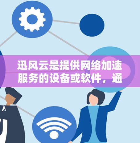 迅风云是提供网络加速服务的设备或软件，通常用于在高速网络上提升数据传输速度。以下是一些步骤，帮助您在高速网络上使用迅风云加速数据