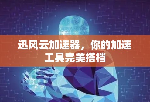 迅风云加速器,你的加速工具完美搭档 迅风云加速器,你的加速工具完美搭档