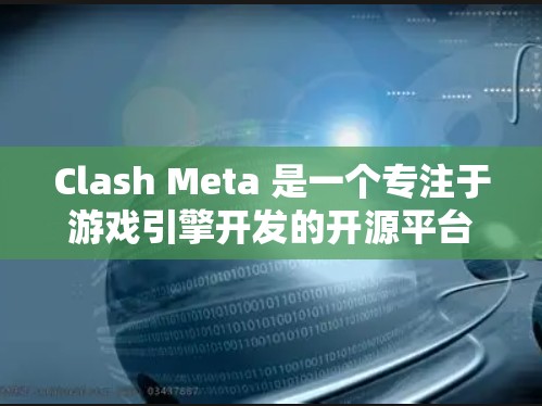 Clash Meta 是一个专注于游戏引擎开发的开源平台，支持建模、物理引擎、动画和渲染功能。以下是对Clash Meta节点管理的学习指南