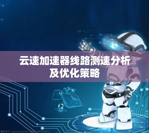 云速加速器线路测速分析及优化策略