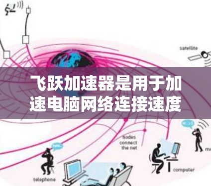 飞跃加速器是用于加速电脑网络连接速度的工具,版本通常分为多个系列,每个版本有不同的功能和适用场景。以下是飞跃加速器的不同版本及其特点 飞跃加速器是用于加速电脑网络连接速度的工具,版本通常分为多个系列,每个版本有不同的功能和适用场景。以下是飞跃加速器的不同版本及其特点
