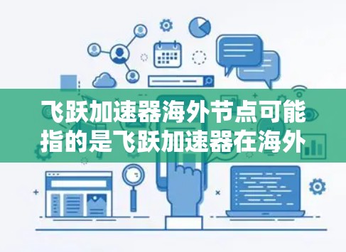 飞跃加速器海外节点可能指的是飞跃加速器在海外市场的应用和部署情况。如果你是在寻找飞跃加速器在海外的节点或设备,可以考虑以下几点信息 飞跃加速器海外节点可能指的是飞跃加速器在海外市场的应用和部署情况。如果你是在寻找飞跃加速器在海外的节点或设备,可以考虑以下几点信息