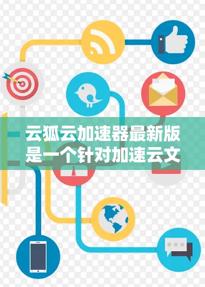 云狐云加速器最新版是一个针对加速云文件和下载的工具，旨在提升用户体验。以下是对该工具的详细分析和推荐