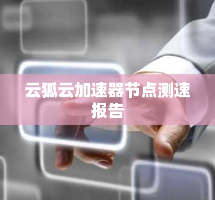 云狐云加速器节点测速报告 云狐云加速器节点测速报告