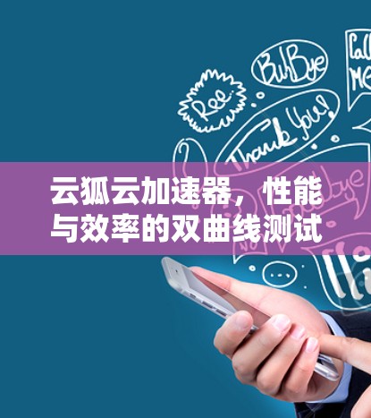 云狐云加速器,性能与效率的双曲线测试 云狐云加速器,性能与效率的双曲线测试