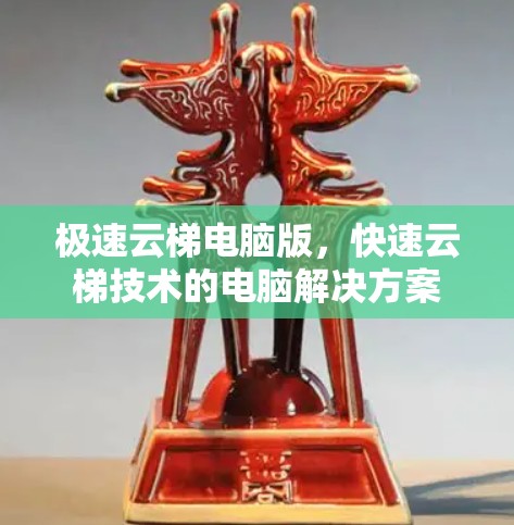 极速云梯电脑版，快速云梯技术的电脑解决方案