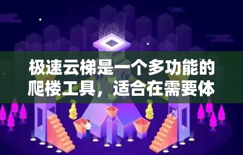 极速云梯是一个多功能的爬楼工具,适合在需要体力和技能的人群使用。以下是一个详细的使用指南,帮助你更好地理解和操作极速云梯 极速云梯是一个多功能的爬楼工具,适合在需要体力和技能的人群使用。以下是一个详细的使用指南,帮助你更好地理解和操作极速云梯