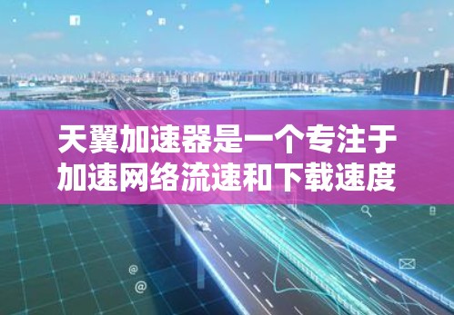 天翼加速器是一个专注于加速网络流速和下载速度的工具,提供多种加速方案和优化方法。以下是关于天翼加速器的详细信息