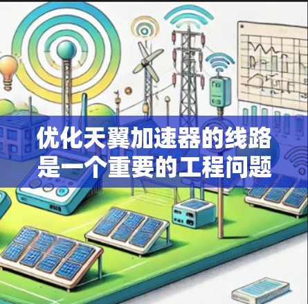 优化天翼加速器的线路是一个重要的工程问题，通常涉及多个方面，包括电路设计、信号传输、仿真优化等。以下是一些可能的优化方向和建议