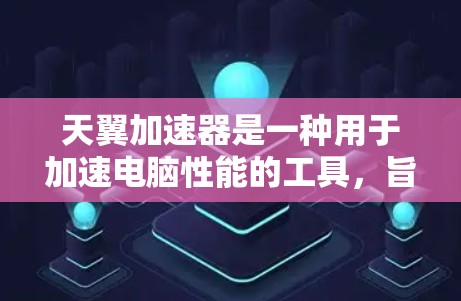天翼加速器是一种用于加速电脑性能的工具,旨在帮助用户提升CPU和GPU的性能,从而减少运行时间。以下是使用天翼加速器体验的步骤指南