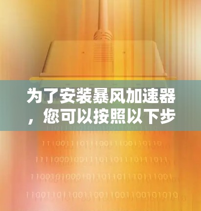 为了安装暴风加速器,您可以按照以下步骤进行 为了安装暴风加速器,您可以按照以下步骤进行