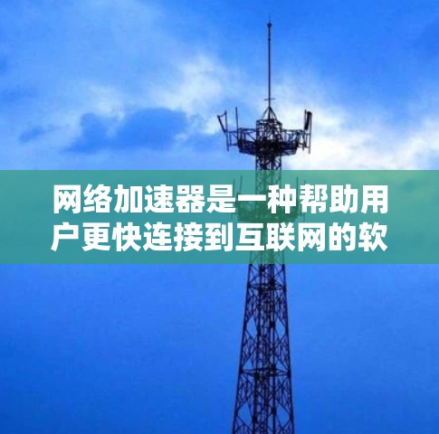 网络加速器是一种帮助用户更快连接到互联网的软件工具,广泛应用于下载文件、观看视频等。以下是使用网络加速器的详细步骤和解释 网络加速器是一种帮助用户更快连接到互联网的软件工具,广泛应用于下载文件、观看视频等。以下是使用网络加速器的详细步骤和解释