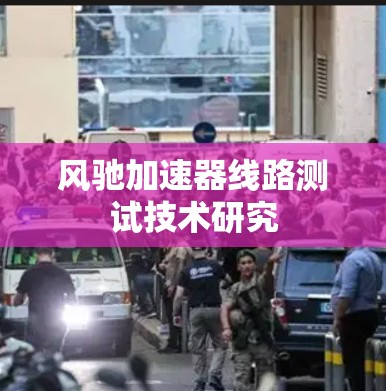 风驰加速器线路测试技术研究 风驰加速器线路测试技术研究