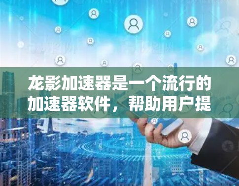 龙影加速器是一个流行的加速器软件,帮助用户提升视频文件的观看体验。如果你正在寻找下载龙影加速器的梯子,以下是一些步骤和建议 龙影加速器是一个流行的加速器软件,帮助用户提升视频文件的观看体验。如果你正在寻找下载龙影加速器的梯子,以下是一些步骤和建议