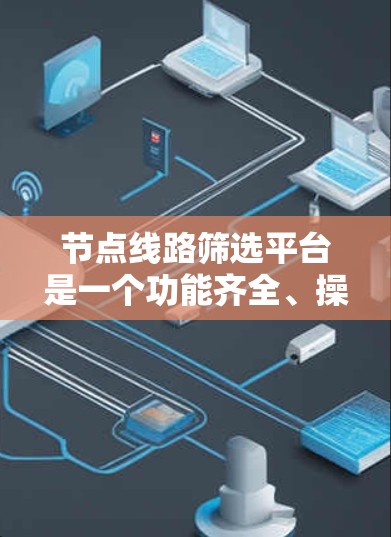 节点线路筛选平台是一个功能齐全、操作友好的工具,旨在帮助用户高效筛选和管理节点线路。以下是该平台的主要功能模块,设计成一个清晰的交互界面 节点线路筛选平台是一个功能齐全、操作友好的工具,旨在帮助用户高效筛选和管理节点线路。以下是该平台的主要功能模块,设计成一个清晰的交互界面