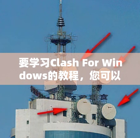 要学习Clash For Windows的教程，您可以按照以下步骤进行
