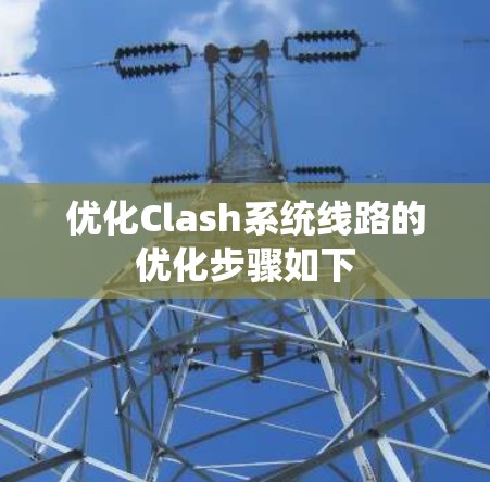 优化Clash系统线路的优化步骤如下 优化Clash系统线路的优化步骤如下