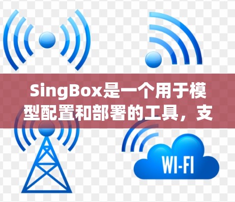 SingBox是一个用于模型配置和部署的工具，支持多种模型，如ResNet5和VGG16。以下是SingBox的配置流程和主要功能