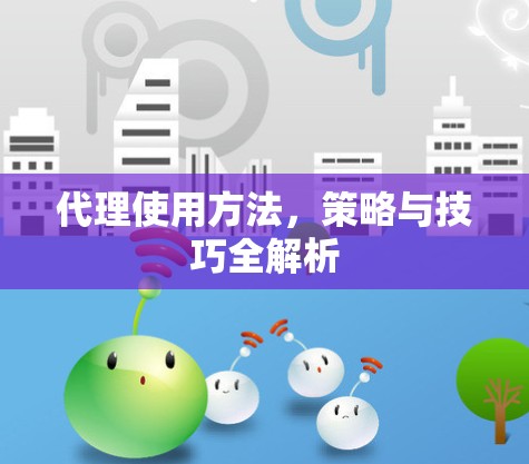 代理使用方法，策略与技巧全解析