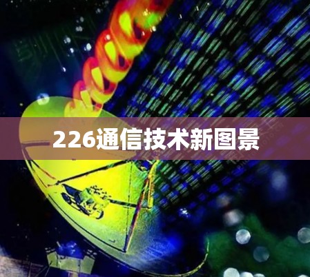 226通信技术新图景