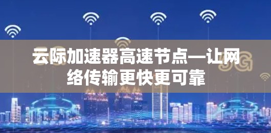 云际加速器高速节点—让网络传输更快更可靠