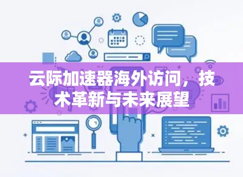 云际加速器海外访问,技术革新与未来展望 云际加速器海外访问,技术革新与未来展望