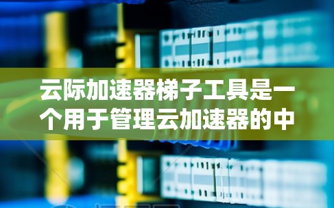 云际加速器梯子工具是一个用于管理云加速器的中间工具,帮助用户高效地配置和管理云加速器,进而提升系统的性能和用户体验。以下是对该工具的详细分步说明 云际加速器梯子工具是一个用于管理云加速器的中间工具,帮助用户高效地配置和管理云加速器,进而提升系统的性能和用户体验。以下是对该工具的详细分步说明