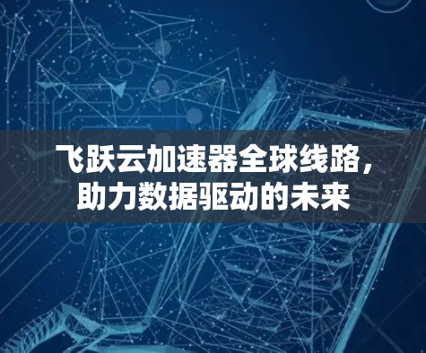 飞跃云加速器全球线路,助力数据驱动的未来 飞跃云加速器全球线路,助力数据驱动的未来