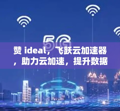 赞 ideal，飞跃云加速器，助力云加速，提升数据效率！
