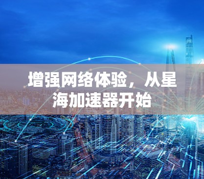 增强网络体验，从星海加速器开始