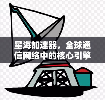 星海加速器，全球通信网络中的核心引擎