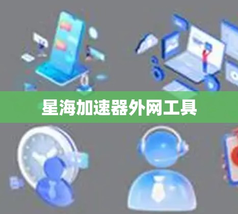 星海加速器外网工具 星海加速器外网工具