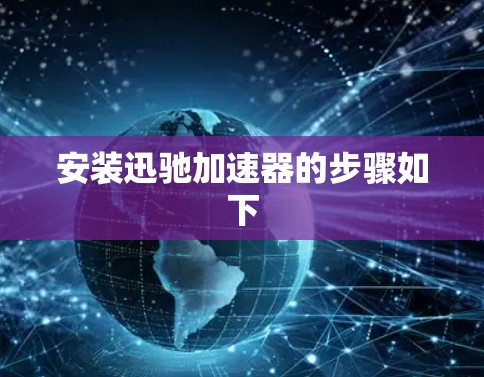 安装迅驰加速器的步骤如下 安装迅驰加速器的步骤如下