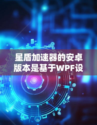 星盾加速器的安卓版本是基于WPF设计的,分为免费版和付费版两种。免费版功能基础,适合普通用户,但有以下特点