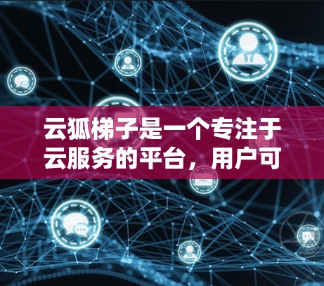 云狐梯子是一个专注于云服务的平台,用户可以通过其功能访问外部网站、服务或资源,但权限和访问方式可能有限制。以下是一些常见的情况和步骤,帮助你了解如何访问云狐梯子的外网 云狐梯子是一个专注于云服务的平台,用户可以通过其功能访问外部网站、服务或资源,但权限和访问方式可能有限制。以下是一些常见的情况和步骤,帮助你了解如何访问云狐梯子的外网